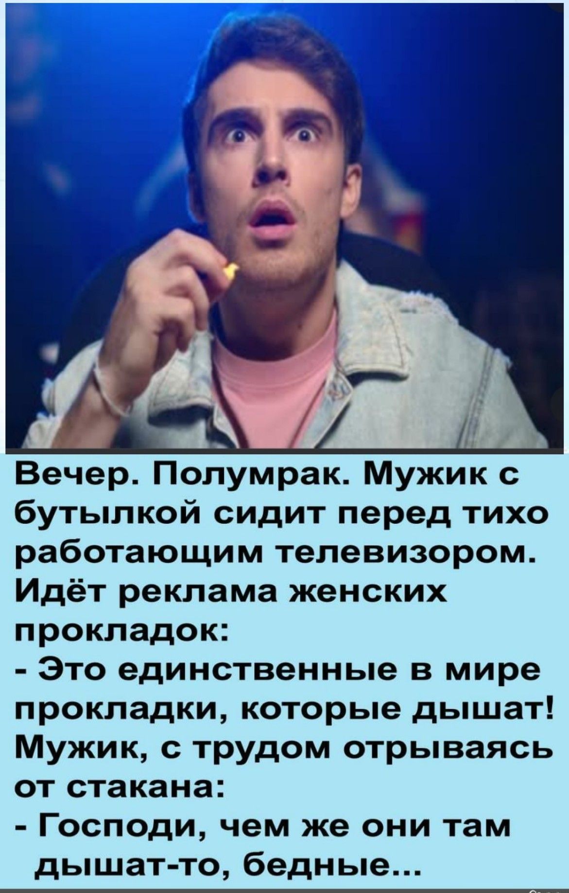 Вечер Попумрак Мужик с бутылкой сидит перед тихо работающим телевизором Идёт реклама женских прокладок Это единственные в мире прокладки которые дышат Мужик трудом отрываясь от стакана Господи чем же они там дышат то бедные