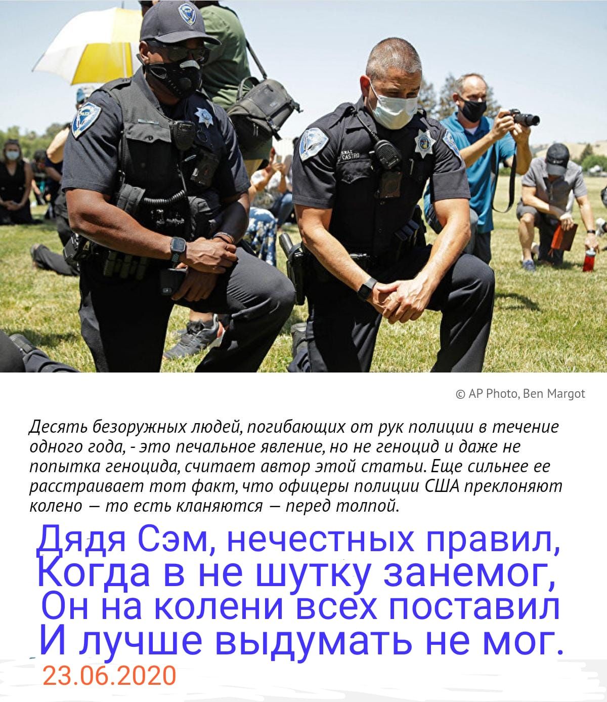 АР Рпою Веп Магас Десять безоружных людей погибающих от рук полиции в течение одного года это печальное явление но не геноцид и даже не попытка геноцида считает автор этой статьи Еще сильнее ее расстраивает тот факт что офицеры полиции США преклоняют колено то есть кланяются перед толпой ядя Сэм нечестных правил огда в не шутку занемог Он на колени всех поставил _И лучше выдумать не мог