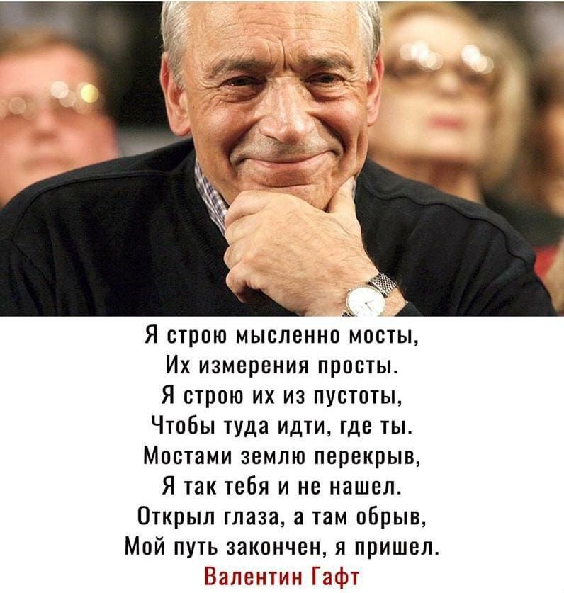Я строю мысленно мосты Их измерения просты Я строю их из пустоты Чтобы туда идти где ты Мостами землю перекрыв Я так тебя и не нашел Открыл глаза а там обрыв Мой путь закончен я пришел Валентин Гафт