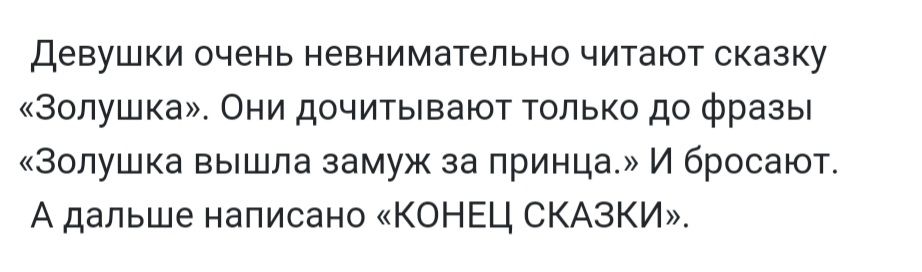 Девушки очень невнимательно читают сказку Золушка Они дочитывают только до фразы Золушка вышла замуж за принца И бросают А дальше написано КОНЕЦ СКАЗКИ