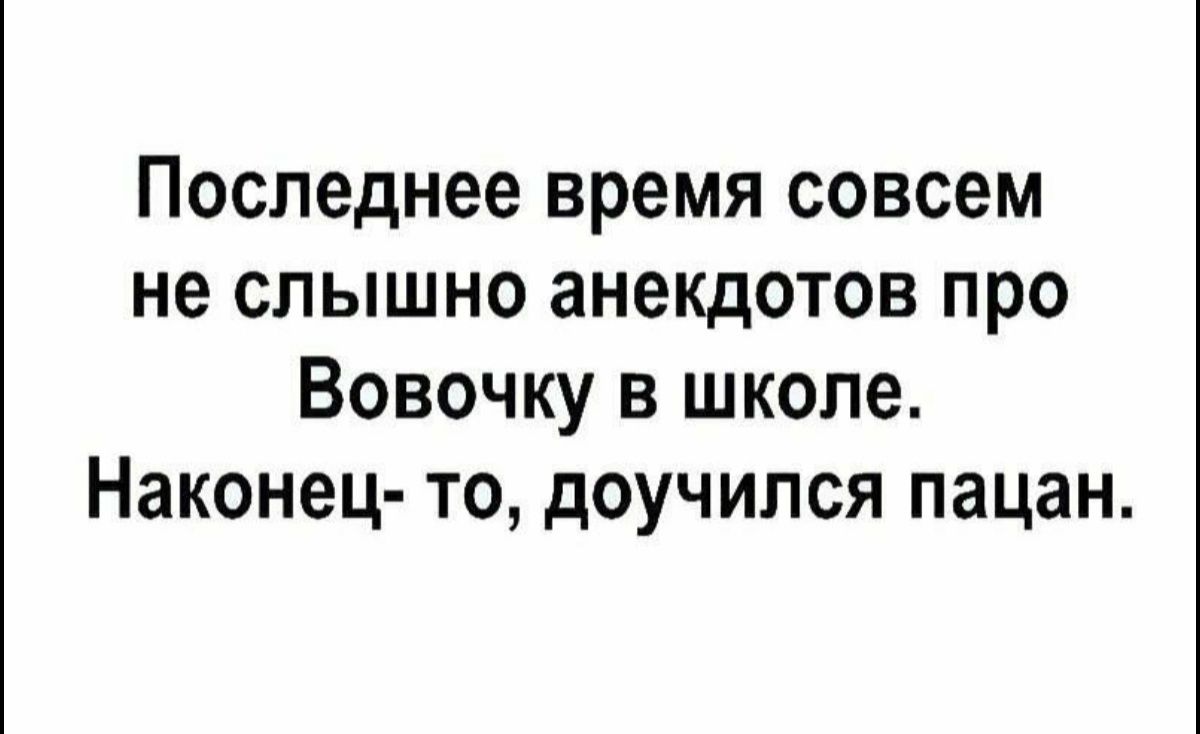 Последнее время совсем не слышно анекдотов про Вовочку в школе Наконец то доучипся пацан