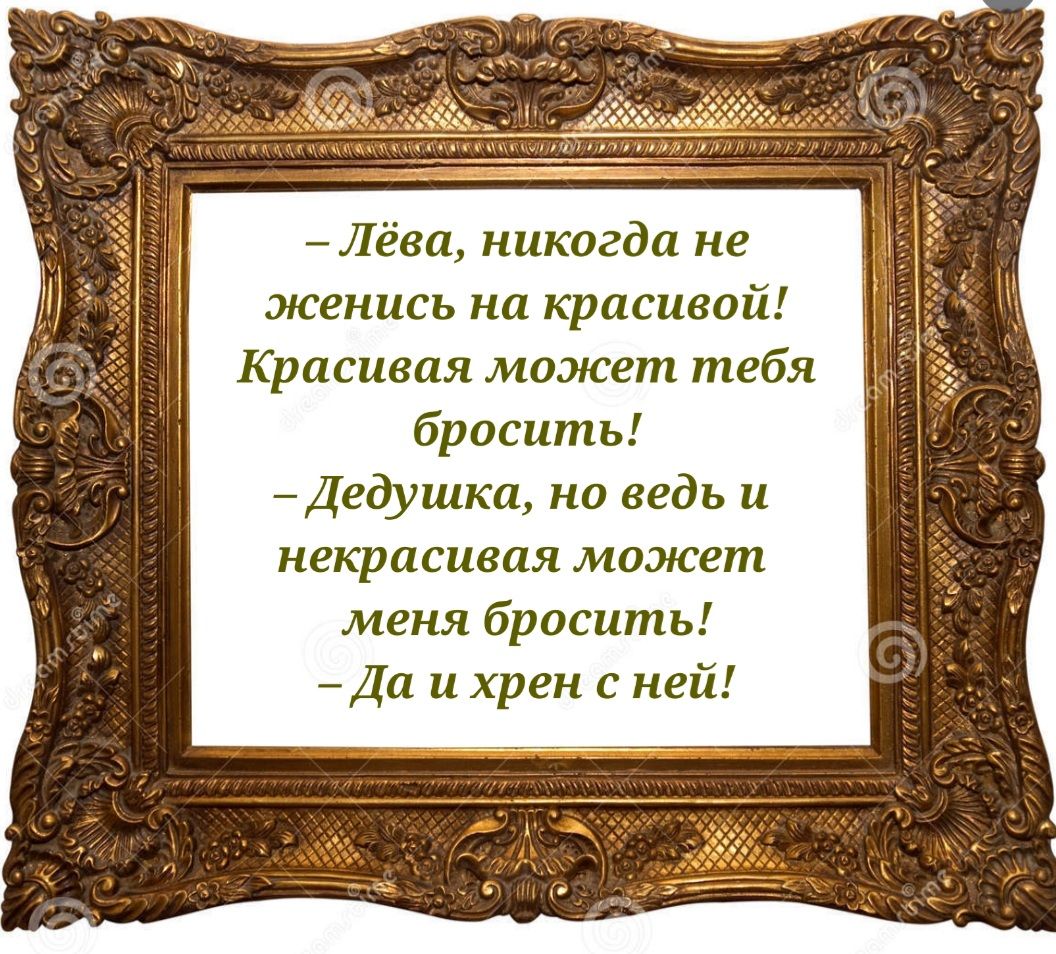 Лёва никогда не женись на красивой Красивая может тебя бросить Дедушка но ведь и некрасивая может меня бросить Да и хрен с ней