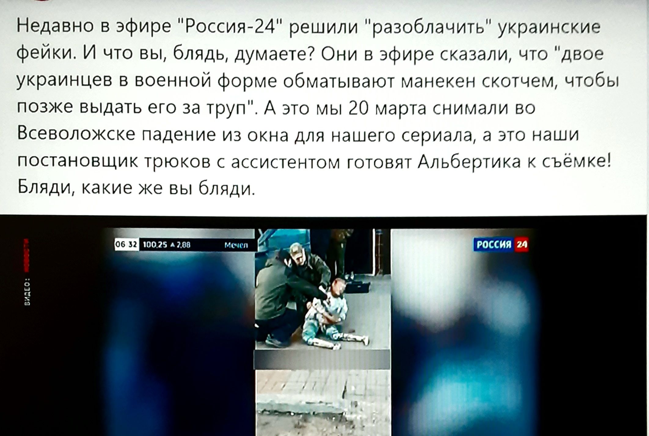 Недавно в эфире Россия 24 решили разоблачить украинские фейки И что вы блядь думаете Они в эфире сказали что двое украинцев в военной форме обматывают манекен скотчем чтобы позже выдать его за труп А это мы 20 марта снимали во Всеволожске падение из окна для нашего сериала а это наши постановщик трюков с ассистентом готовят Альбертика к съёмке Бляди какие же вы бляди то 25 А 788 МЫ