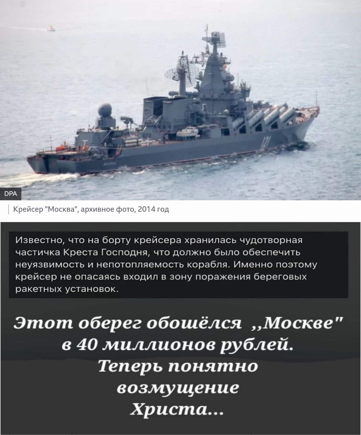 Крейсер Москва архивное фото 2014 год Известно что на борту крейсера хранилась чудотворная частичка Креста Господня что должно было обеспечить неуязвимость и непотопляемость корабля Именно поэтому крейсер не опасаясь входил в зону поражения береговых ракетных установок Этот оберег обошёлся Москве в 40 миллионов рублей Теперь понятно возмущение Христа