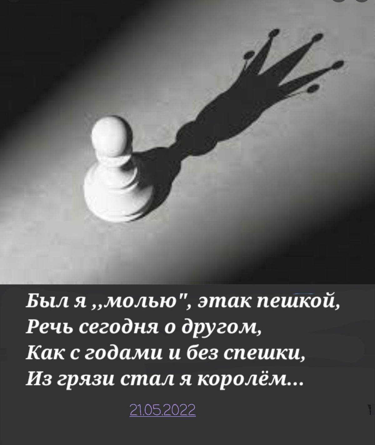 Был я молью этак пешкой Речь сегодня о другом Как с годами и без спешки Из грязи стал я королём 21052022