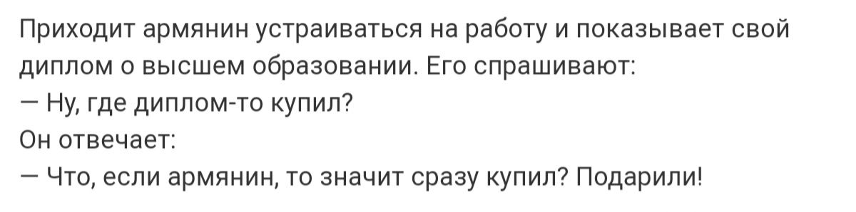 Приходит армянин устраиваться на работу и показывает свои диплом о высшем обрвзпввиии Еги спрашивают _ Ну где диплим та купит Он отвечает Чт если армамин та значит сразу купит Пидарили