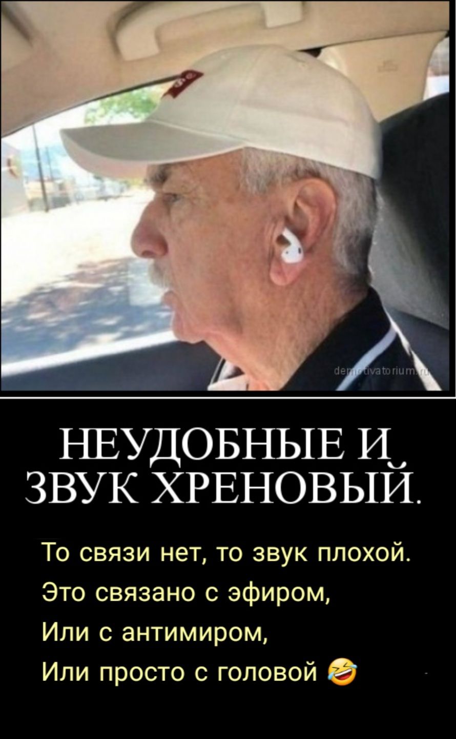 НЕУДОБНЫЕ И ЗВУК ХРЕНОВЫИ То связи нет то звук плохой Это связано с эфиром Или с антимиром Или просто с головой 0