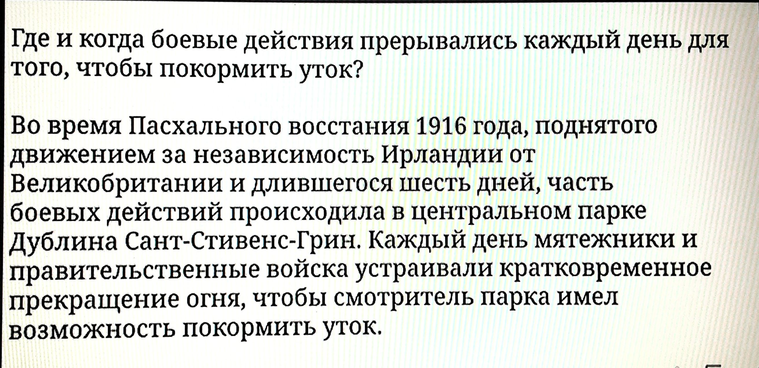 те и когда боевые действия прерывались каждый день для того чтооы покормить уток но время Пасхального восстания 1916 годя поднятию движением за независимость Ирландии ат Великобритании и длившегося шесть дней часть боевых действий происходило в центрмьним парке дублина СантСтивеис Грин Каждый день мятежники и правительственные ваискв устраивали кратковременное прекращение огня чтобы смотритель пар