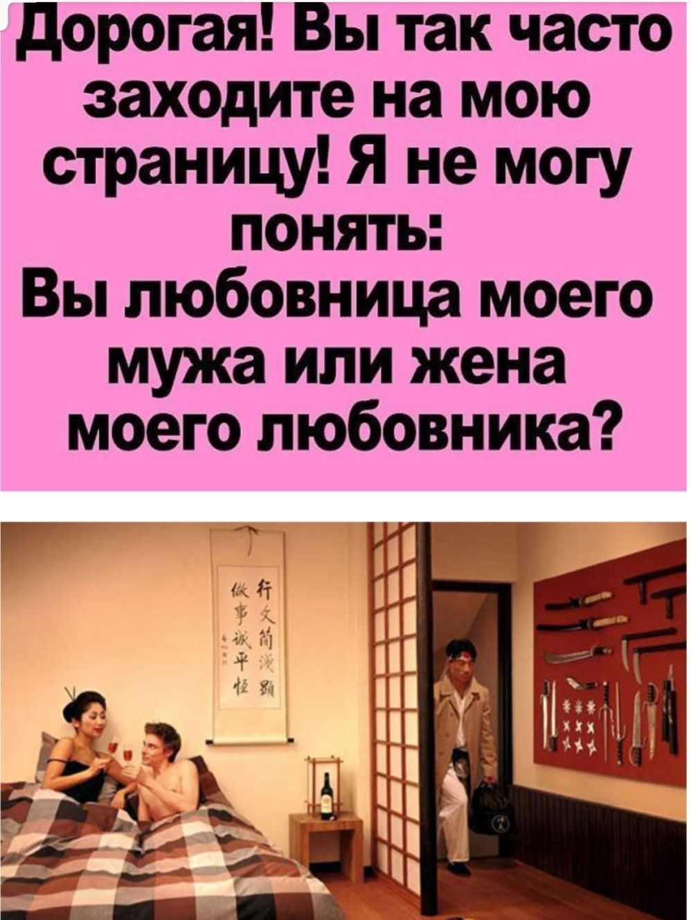 дорогая Вы так часто заходите на мою страницу Я не могу понять Вы любовница моего мужа или жена моего любовника