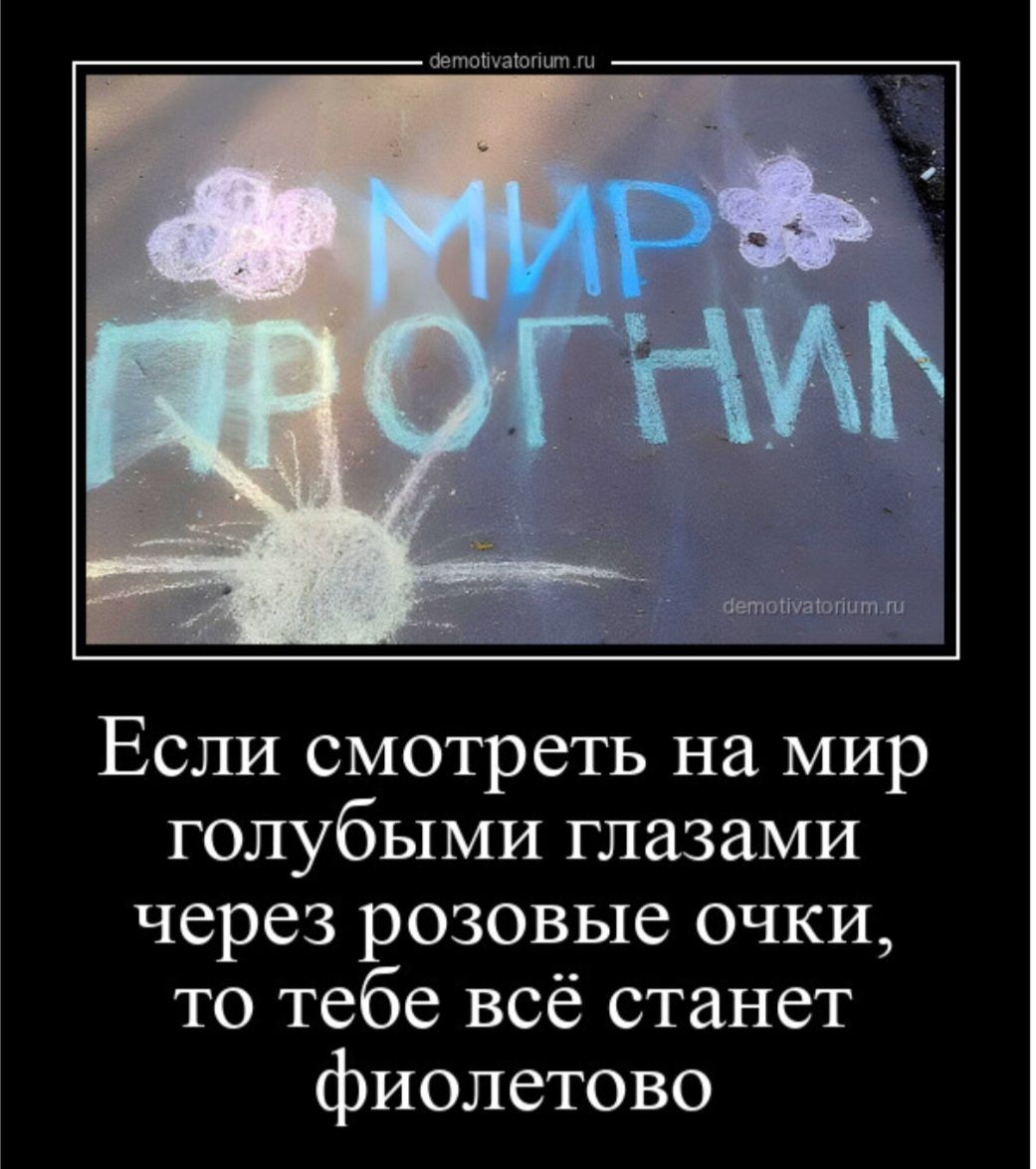 Если смотреть на мир голубыми глазами через розовые очки то тебе всё станет фиолетово