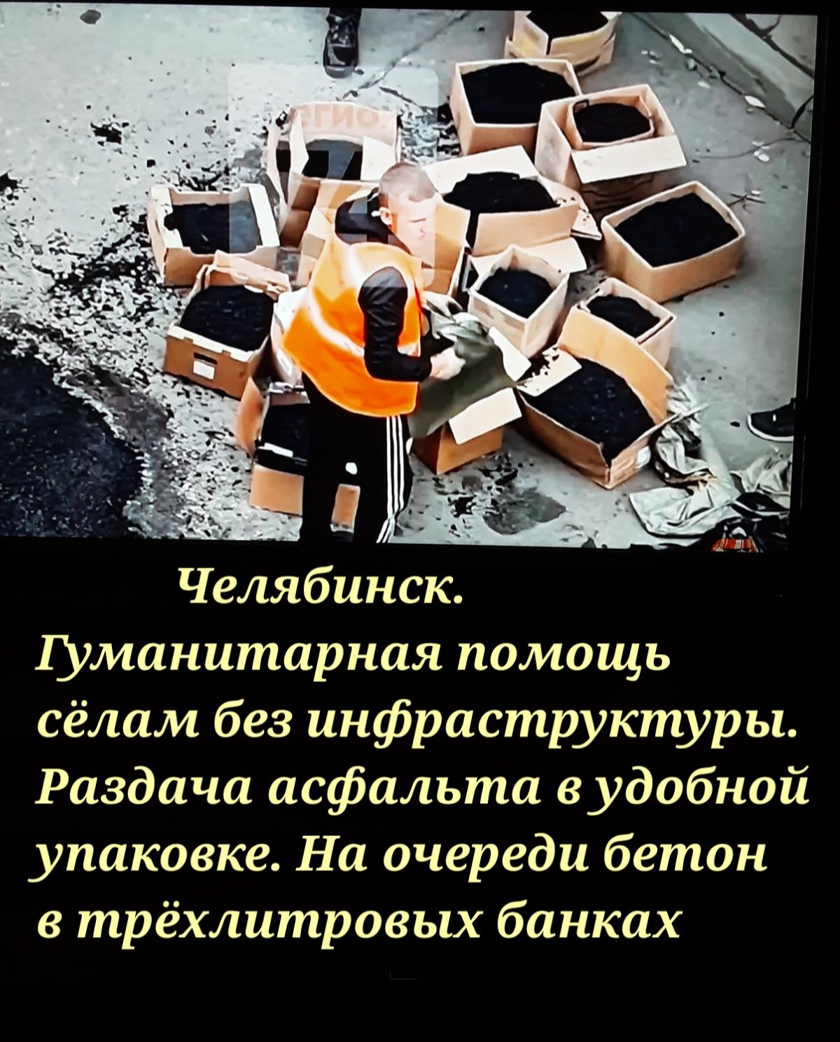манитарная помощь сёлам без инфраструктуры Раздача асфальта удобной упаковке На очереди бетон трёхлитровых банках