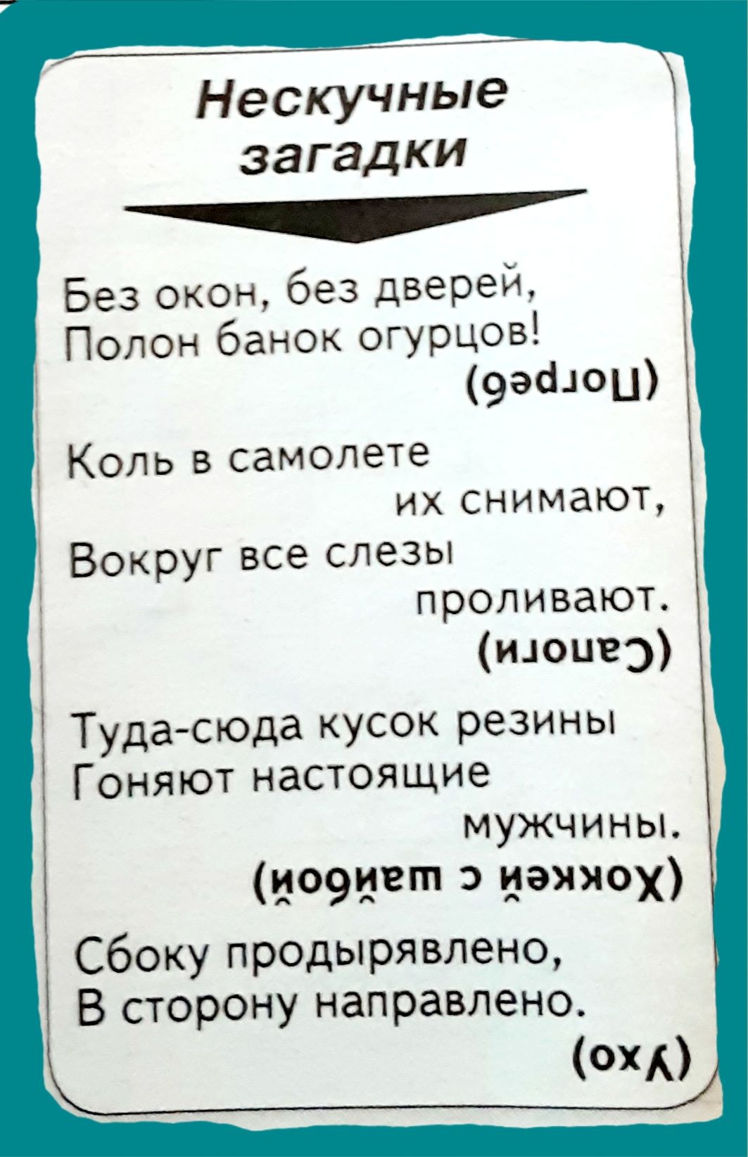 Нескучные загадки Без окон без Дверей Полон банок огурцов 99640 Коль в самолете их снимают Вокруг все слезы проливают июцвд Тудасюда кусок резины Гоняют настоящие мужчины ио9цвт иэяяох Сбоку продырявлено В сторону направлено ОХА