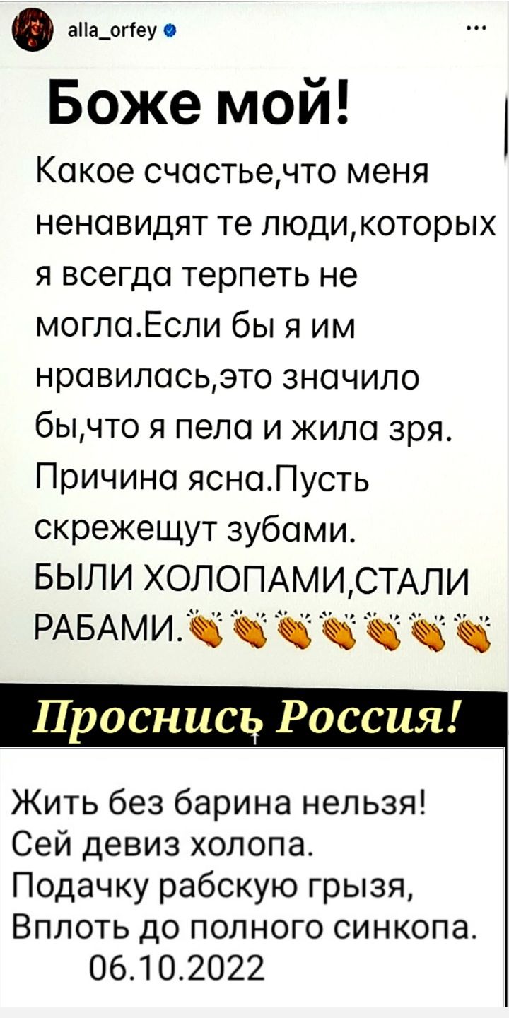 апа_огеу Боже мой Какое счостьечто меня ненавидят те людикоторых я всегда терпеть не моглаЕсли бы я им нравилосьэто значило бычто я пела и жила зря Причина яснаЛусть скрежещут зубами БЫЛИ ХОЛОПАМИСТАЛИ РАБАмицііччччц Проснись Россия Жить без барина нельзя Сей девиз холопа Подачку рабскую грызя Вплоть до полного синкопа 06102022