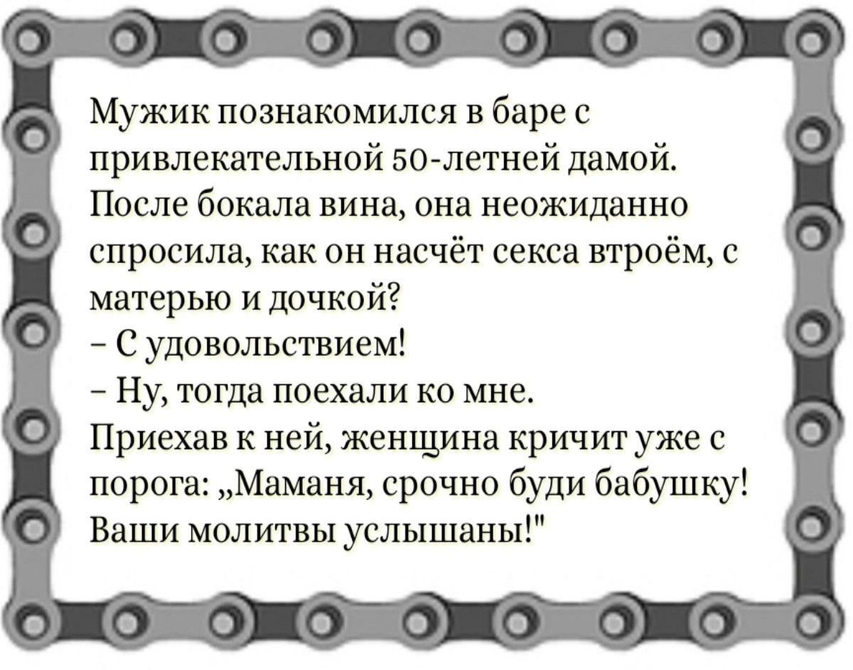 Мужик познакомился в баре с привлекательной 50летней дамой После бокала вина она неожиданно спросила как он насчёт секса втроём с матерью и дочкой С удовольствием Ну тогда поехали ко мне Приехав к ней женщина кричит уже с порога Маманя срочно буди бабушку Ваши молитвы услышаны