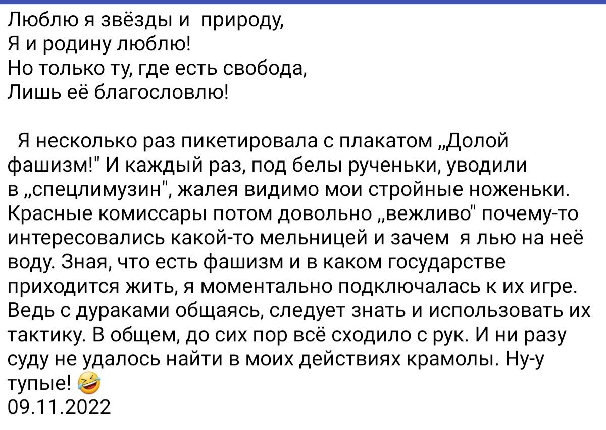 Люблю и звёзды и природу я и родину пюбпю Но только ту где есть свобода лишь со бпагосповпю я несколько раз пикетировала с плакатом долой Фашизм и каждый раз под белы рученьки уводили в __спецпимузин кален видимо мои строиньте ноженьки Красные комиссары потом довольно вежпиво почемуто интересовались какойто мельницей и зачем н льо на нее воду зная что есть фашизм и в каком государстве приходится ж