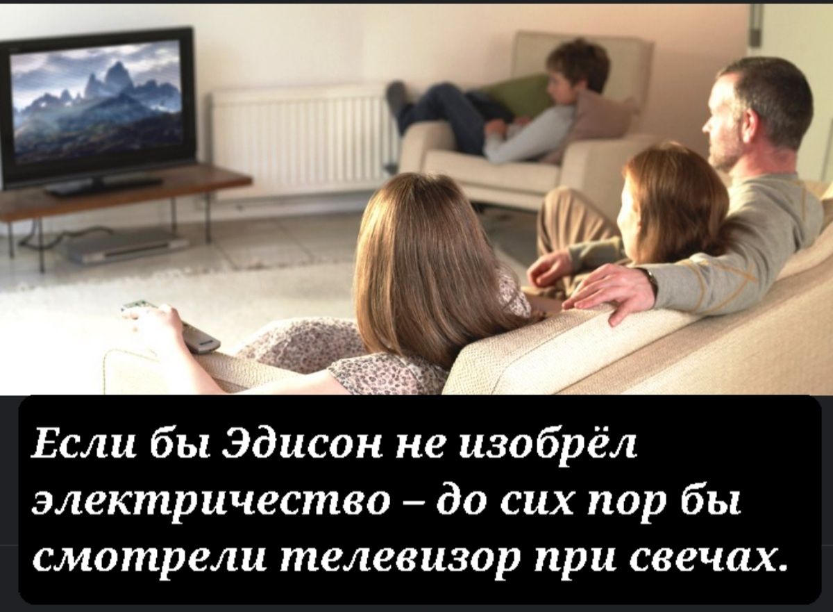 Если бы Эдисон не изобрёл электричество до сих пор бы смотрели телевизор при свечах