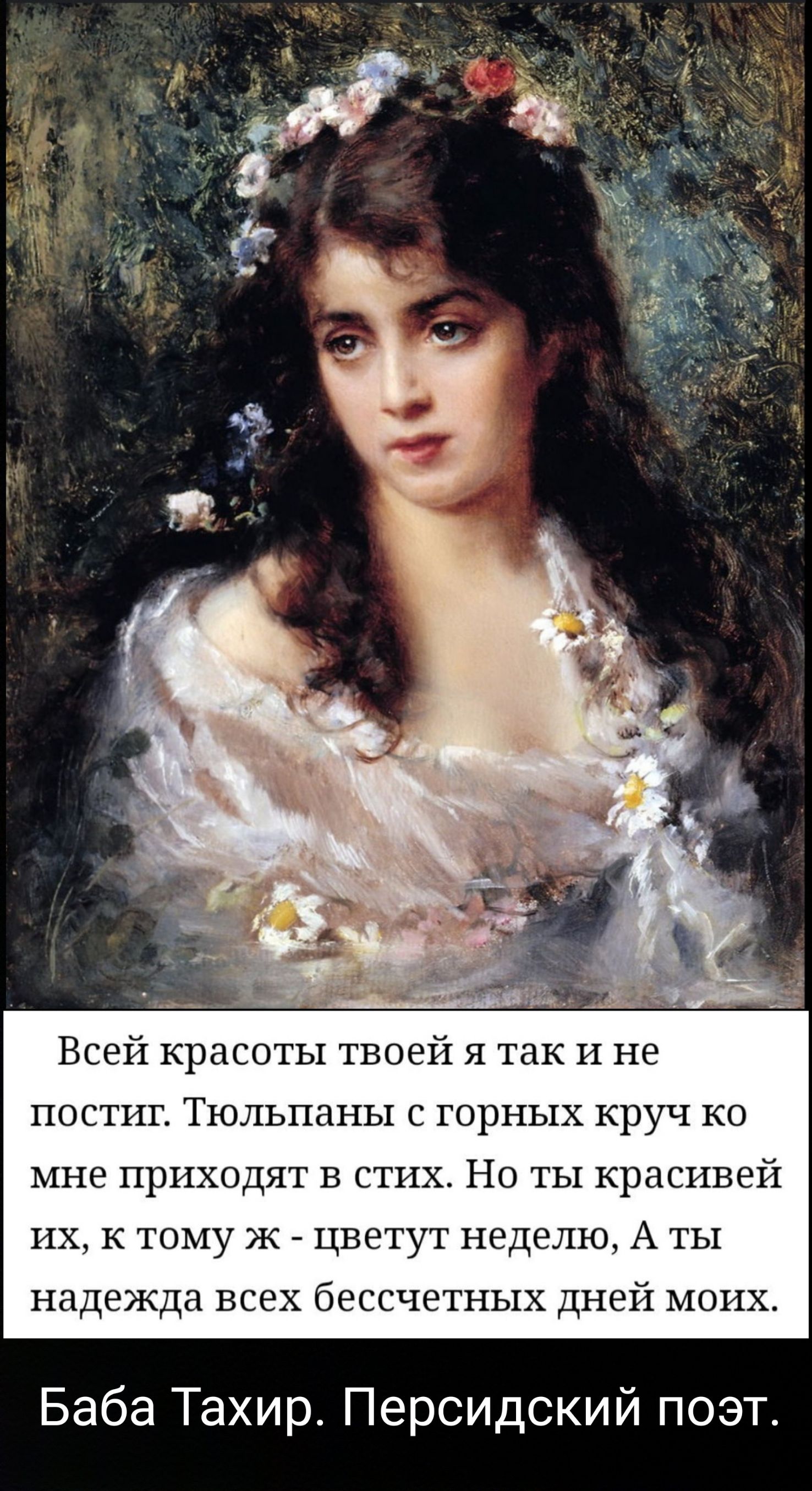 Ь Всей красоты твоен я так и не постиг Тюльпаны с горных круч ко мне приходят в стих Но ты красивей их к тому ж цветут неделю А ты надежда всех бессчетных дней моих Баба Тахир Персидский поэт