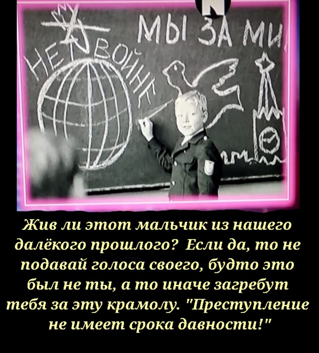 Жив ли этот мальчик из нашего далёкого прошлого Если да то не подавай голоса своего будто это был не ты а то иначе загребут тебя за эту крамолу Преступление не имеет срока давности