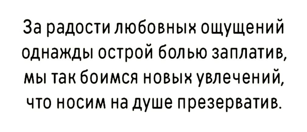 За радости любовных ощущений однажды острой болью заплатив мы так боимся новых увлечений что носим на душе презерватив