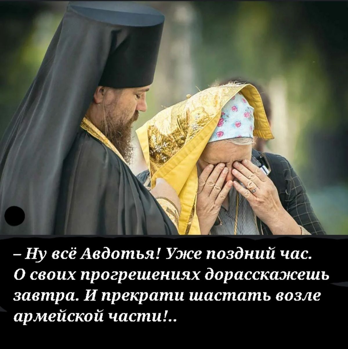 Ну всё Авдотья Уже поздний час О своих прогрешениях дорасскаэкешь завтра И прекрати шастать возле армейской части