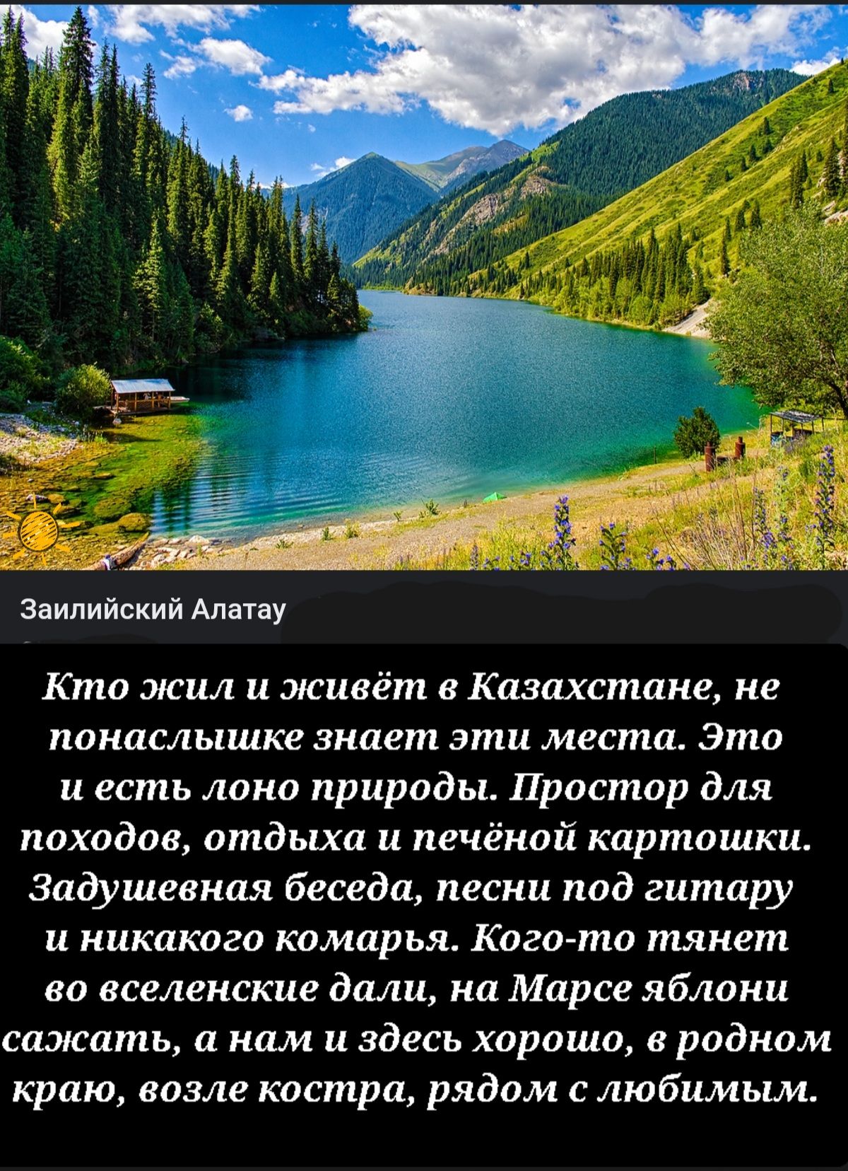 Звипийвкий Алатау Кто жил и живёт в Казахстане не понаслышке знает эти место Это и есть лоно природы Простор для походов отдыха и печёной картошки Задушевная беседа песни под гитару и никакого камарья Кога то тянет во вселенские дали на Марсе яблони сажать а нам и здесь хорошо в родном краю возле костра рядом с любимым