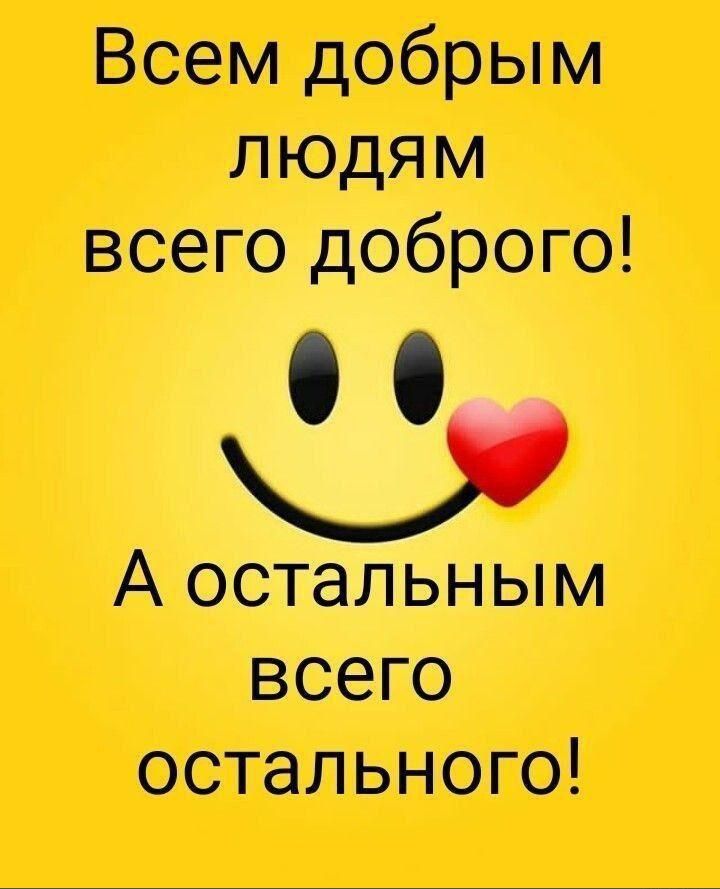 Всем добрым людям всего доброго с А остальным всего остального