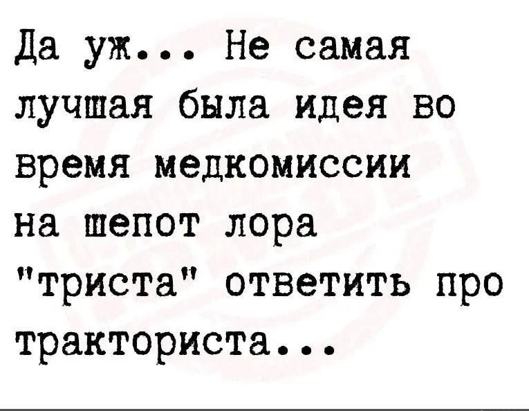 Да уж Не самая лучшая была идея во время медкомиссии на шепот лора триста ответить про тракториста