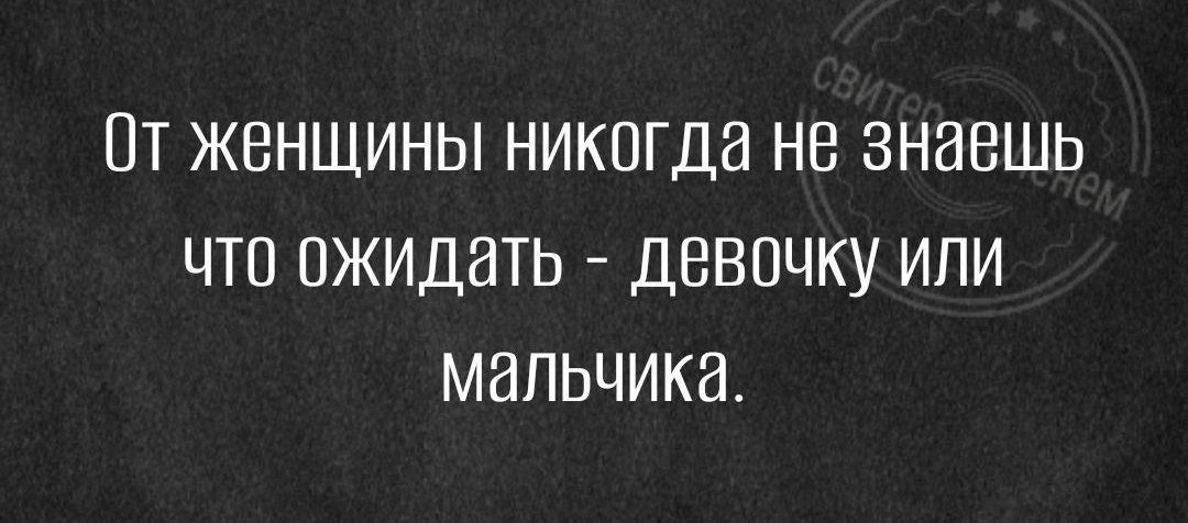 ПТ ЖЕНЩИНЫ НИКОГДЭ НВ ЗНЗВШЬ ЦТП ОЖИДИТЬ ДВВПЧКУ ИПИ МЭПЬЧИКВ