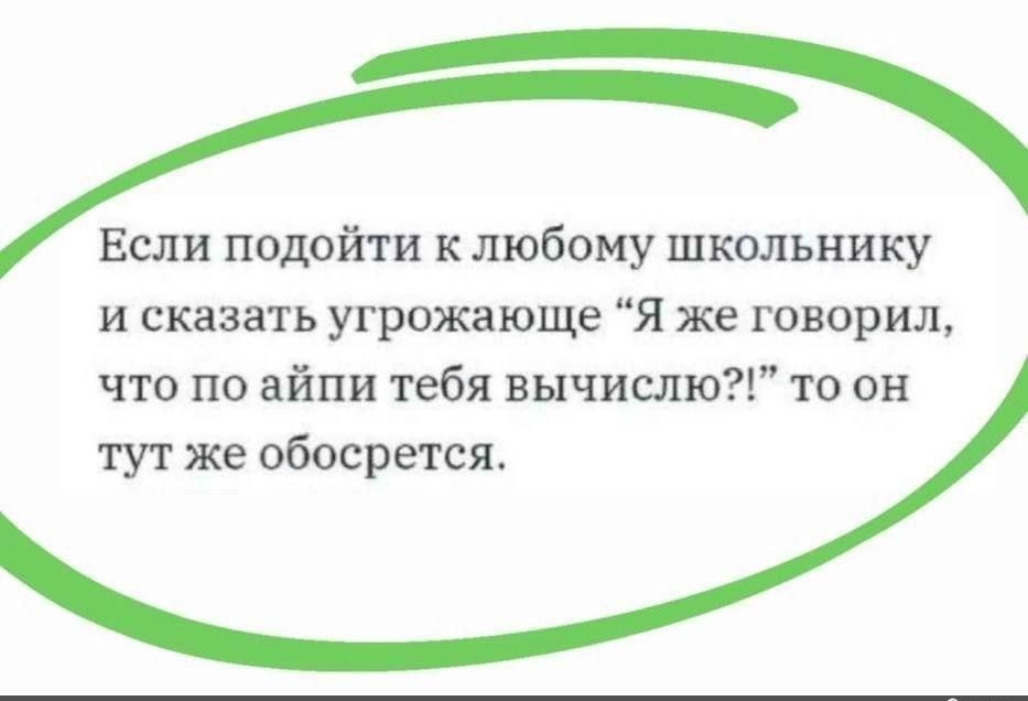 Если подойти к любому школьнику и сказать угрожающе я же творил что по айпи тебя выписана то он тут же обосрется