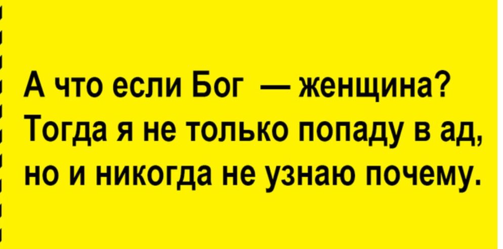 А что если Бог женщина Тогда я не только попаду в ад но и никогда не узнаю почему