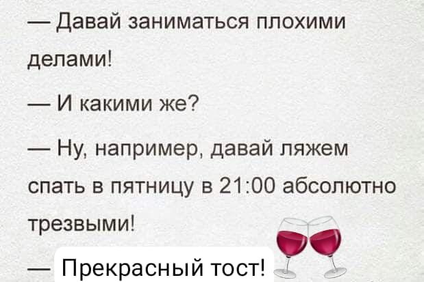 давай заниматься плохими делами И какими же Ну например давай ляжем спать в пятницу в 2100 абсолютно Прекрасный тост трезвыми