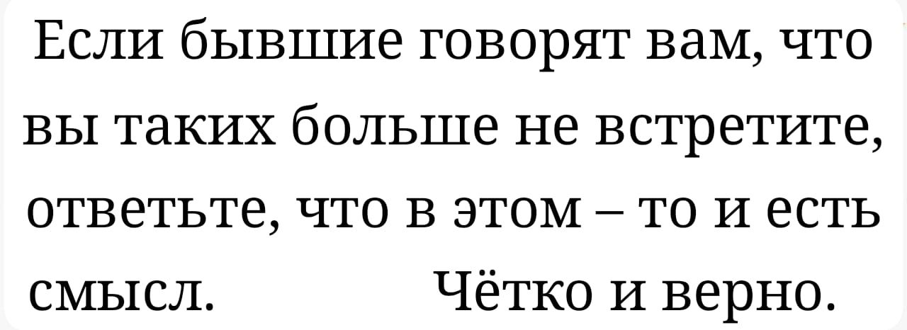 Если бывшие говорят вам что вы таких больше не встретите ответьте что в этом то И есть смысл Чётко И верно