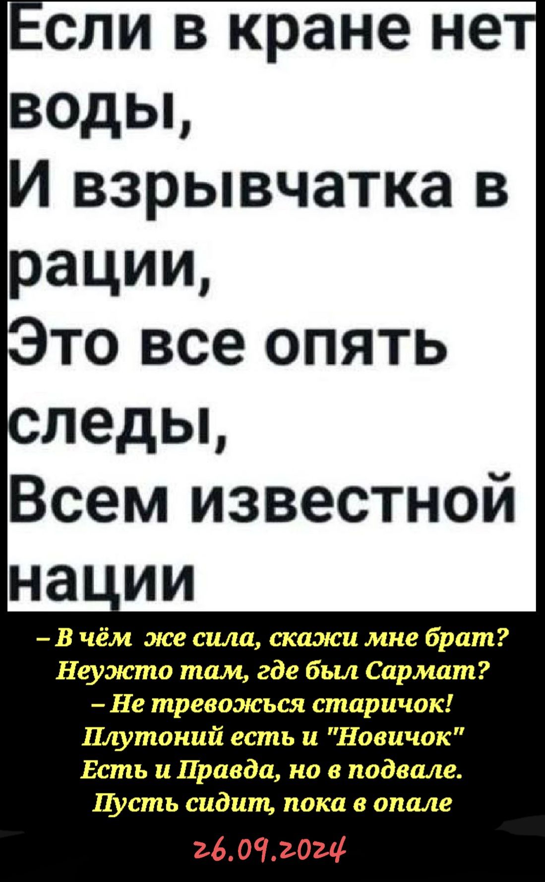 сли в кране не воды И взрывчатка в рации то все опять леды Всем известной нации В чём же сила скажи мне брат Неужто там где был Сармат Не тревожься старичок Плутоний есть и Новичок Есть и Правда но в подвале Пусть сидит пока в опале 26092024