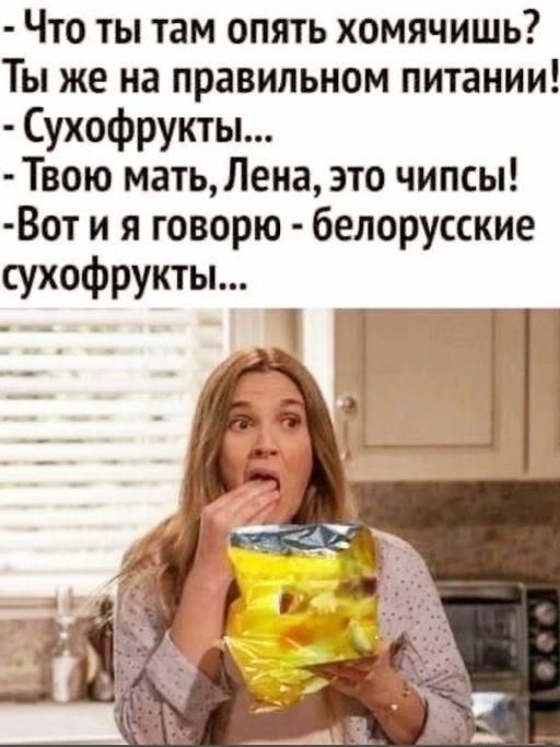 Что ты там опять хомячишь Ты же на правильном питании Сухофрукты Твою мать Лена это чипсы Вот и я говорю белорусские сухофрукты