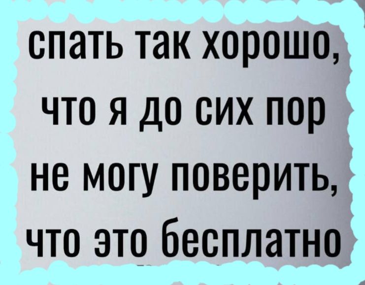 спать так хорошо что я до сих пор не могу поверить что это бесплатно