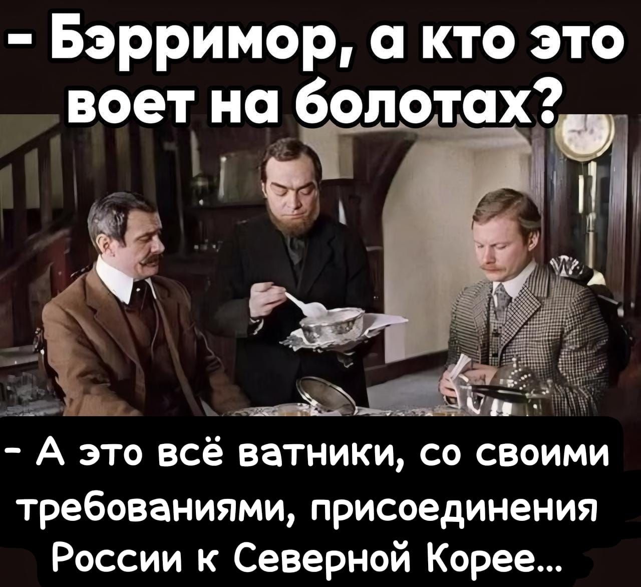 Бэрримор а кто это воет на болотах на болотах ча н А это всё ватники со своими требованиями присоединения России к Северной Корее