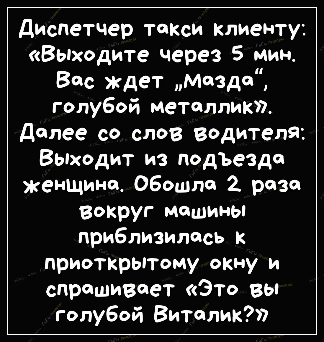 диспетчер такси клиенту Выходите через 5 мин Вас ждет Мазде голубой металлик Далее со слов водителя Выходит из подъе3до женщине Обошла 2 раза вокруг машины приблизилась к приоткрытому окну и спрашивает Это вы голубой Виталик