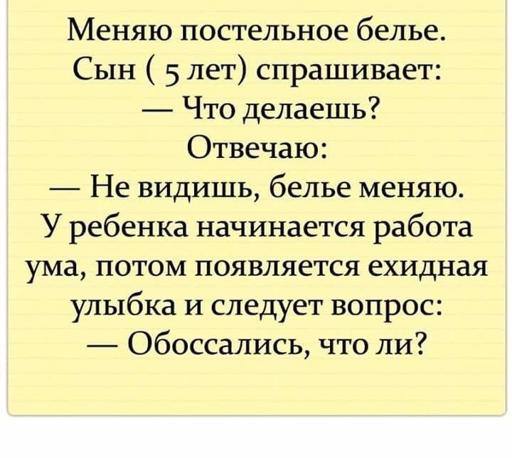 Меняю постельное белье Сын 5 лет спрашивает Что делаешь Отвечаю Не видишь белье меняю У ребенка начинается работа ума потом появляется ехидная улыбка и следует вопрос Обоссались что ли