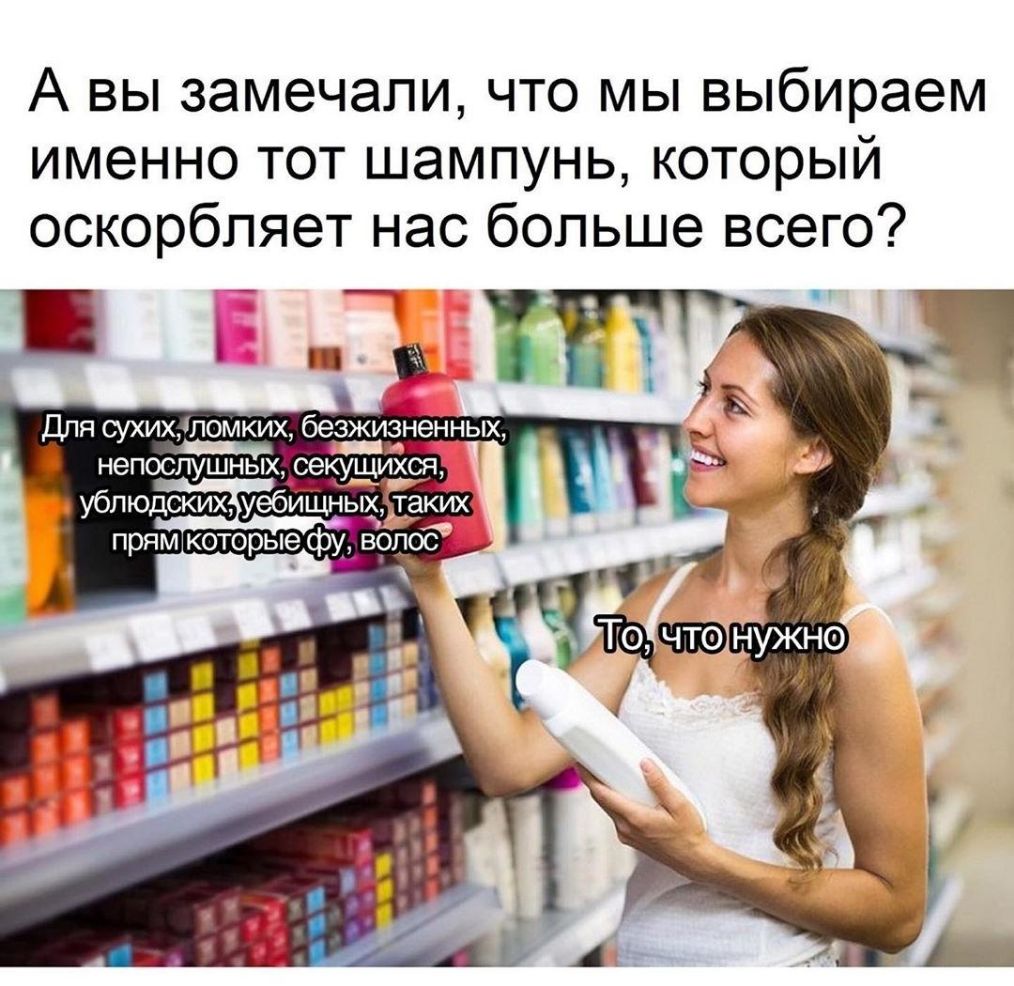 А вы замечали что мы выбираем именно тот шампунь который оскорбляет нас больше всего