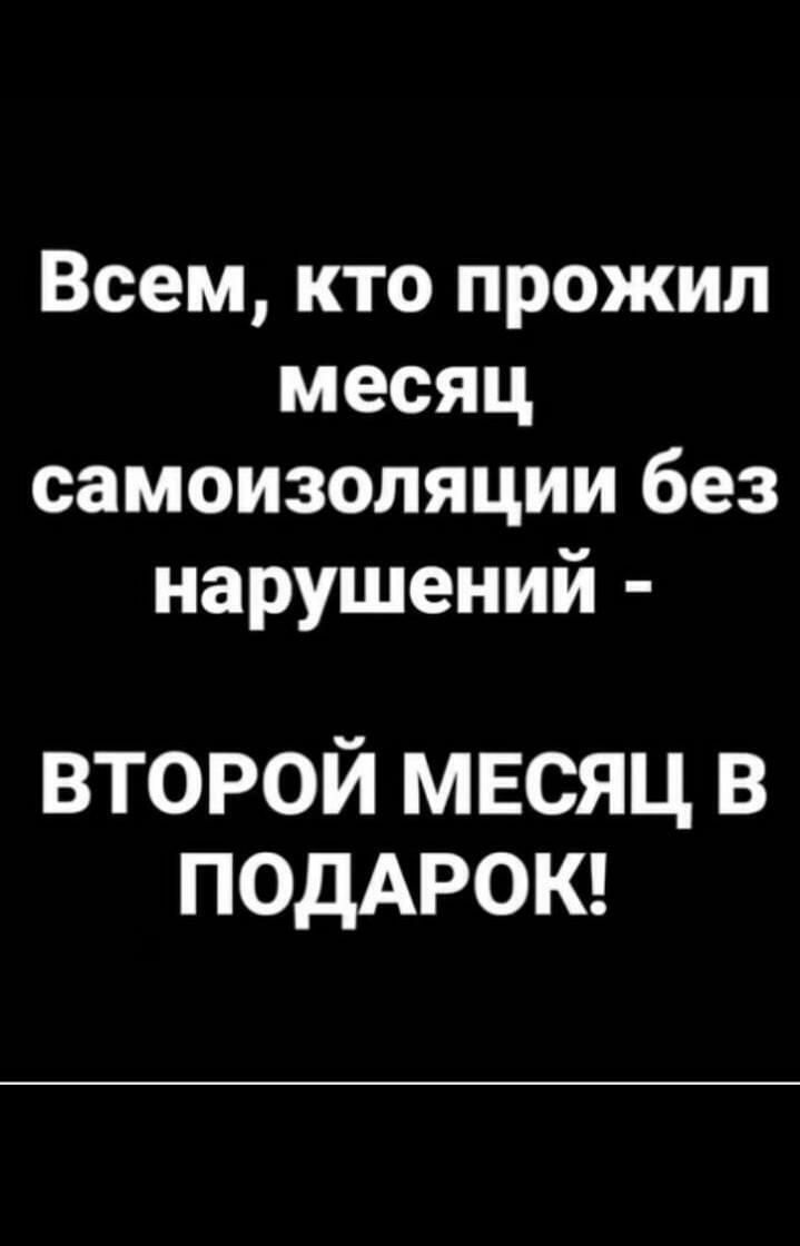 Всем кто прожил месяц самоизоляции без нарушений второй мвсяц в ПОДАРОК