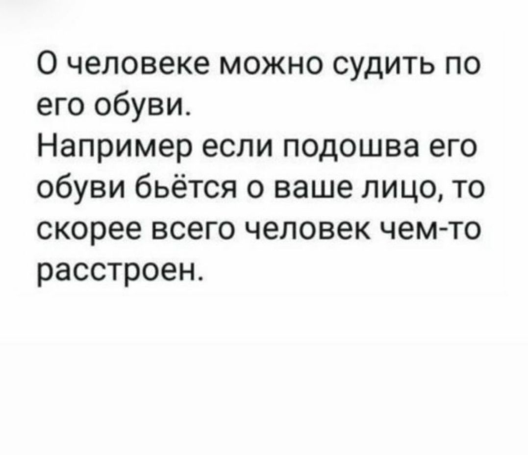 О человеке можно судить по его обуви Например если подошва его обуви бьётся о ваше лицо то скорее всего человек чем то расстроен