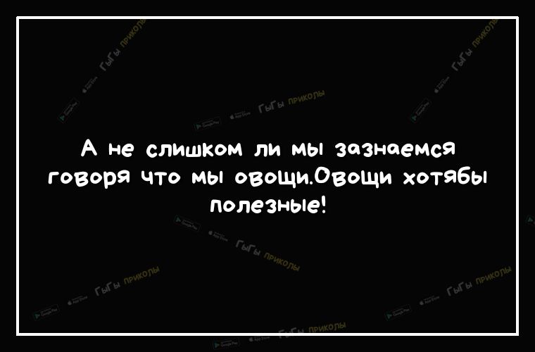 А не слишком ли МЬ3а3наемся говоря что мы овощидвощи хотябы полезные