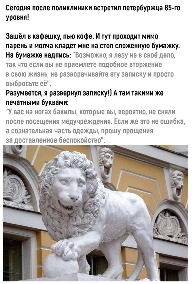 Сегодня после поликлиники встретил петербуржца 85го уровня Зашёл в кафешку пью кофе И тут проходит мимо парень и молча кладёт мне на стол сложенную бумажку На Бумажке надпись Возможно я лезу не в своё дело так что если вы не приемлете подобное вторжение в свою жизнь не разворачивайте эту записку и просто выбросьте её Разумеется я развернул записку А там такими же печатными буквами У вас на ногах б