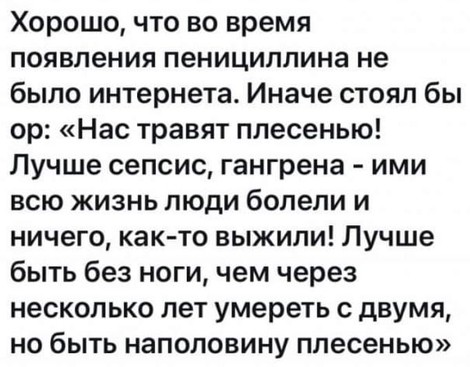 Хорошо что во время появления пенициллина не было интернета Иначе стоял бы ор Нас травят плесенью Лучше сепсис гангрена ими всю жизнь люди болели и ничего как то выжили Лучше быть без ноги чем через несколько лет умереть с двумя но быть наполовину плесенью