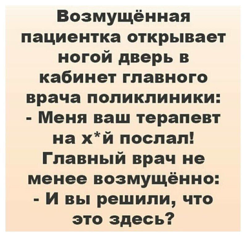 Возмущённая пациентка открывает ногой дверь в кабинет главного врача поликлиники Меня ваш терапевт на хй поспал Главный врач не менее возмущенно И вы решили что это здесь