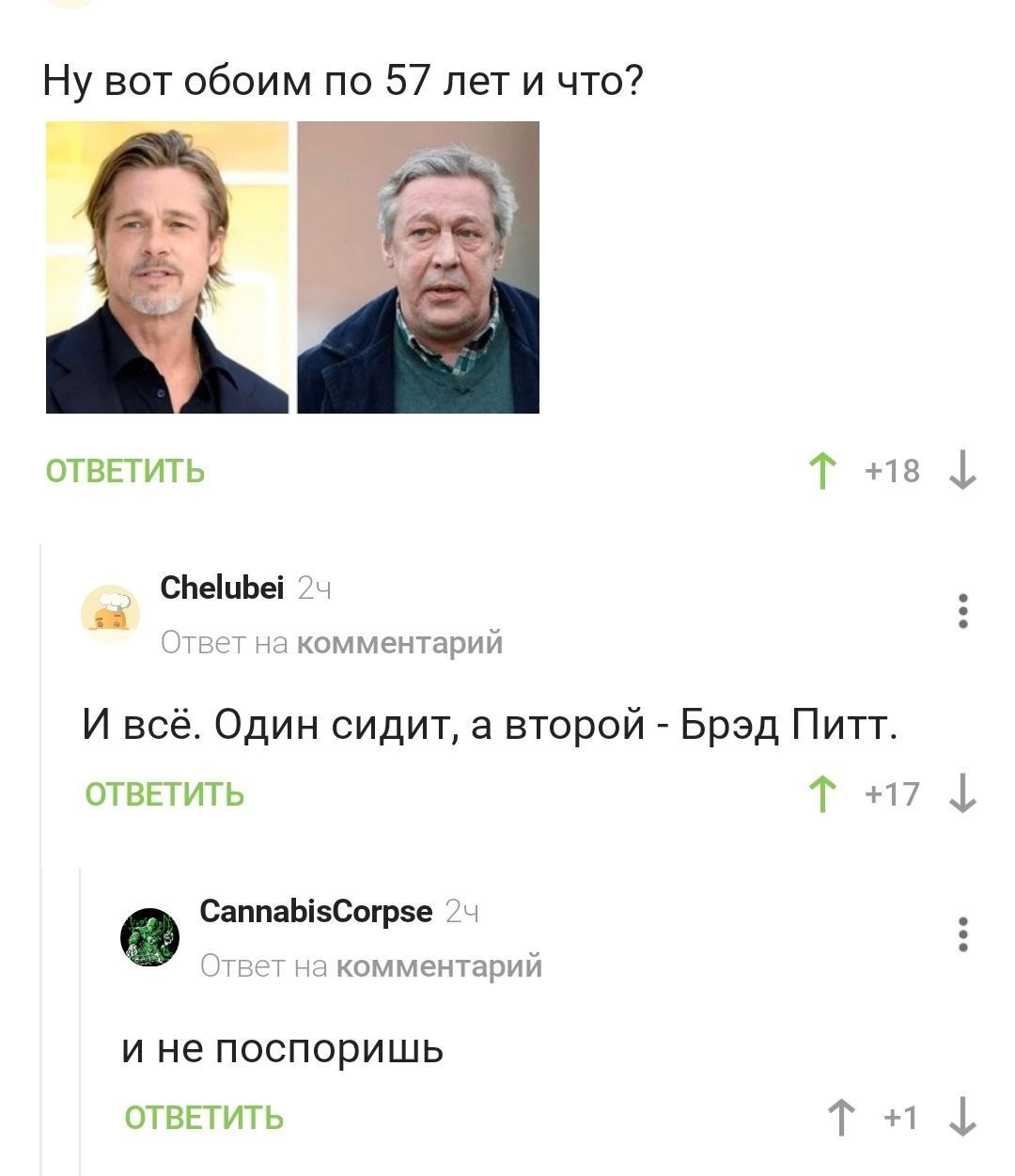 Ну вот обоим по 57 лет и что ответить Т 18 ф СЬеіиЬеі 2ч Ответ на комментарий И всё Один сидит а второй Брэд Питт ответить Т 17 ф 0 СаппаЬізСогрзе 2ч Ответ на комментарий и не поспоришь ОТВЕТИТЬ Г 1 ф
