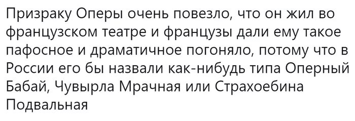 Призраку Оперы очень повезло что он жил во французском театре и французы дали ему такое пафосное и драматичное погоняло потому что в России его бы назвали какнибудь типа Оперный Бабай Чувырла Мрачная или Страхоебина Подвальная