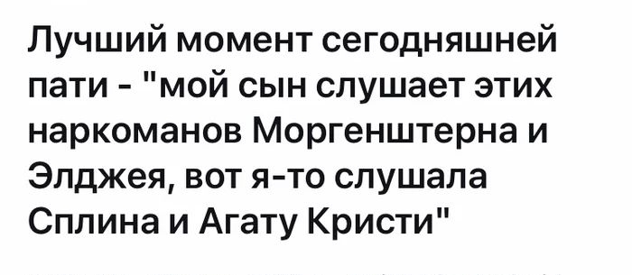 Лучший момент сегодняшней пати мой сын слушает этих наркоманов Моргенштерна и Элджея вот я то слушала Сплина и Агату Кристи