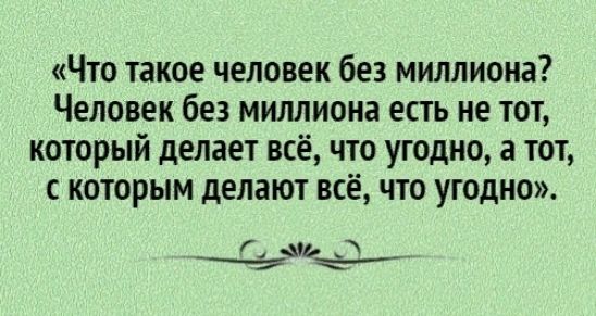 Что такое человек без миллиона Человек без миллиона есть не тот который делает всё что угодно а тот с которым делают всё что угодно Щье