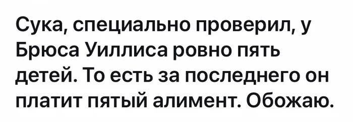 Сука специально проверил у Брюса Уиллиса ровно пять детей То есть за последнего он платит пятый алимент Обожаю